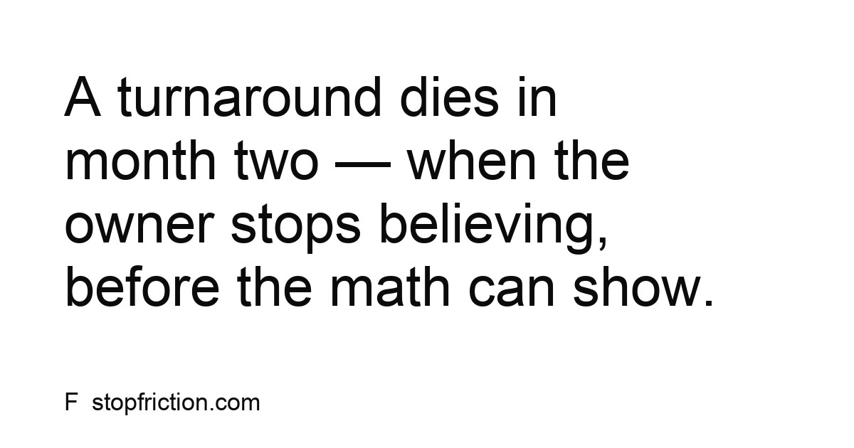 Stop Friction quote card reading: A turnaround dies in month two, when the owner stops believing, before the math can show.